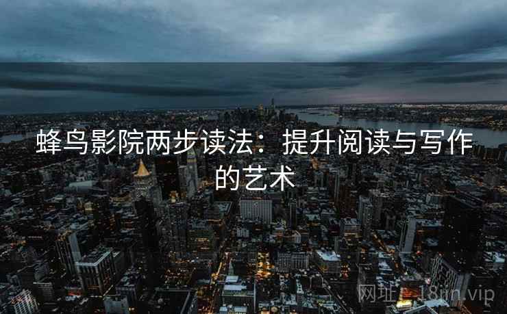 蜂鸟影院两步读法:提升阅读与写作的艺术 蜂鸟影院两步读法:提升阅读与写作的艺术