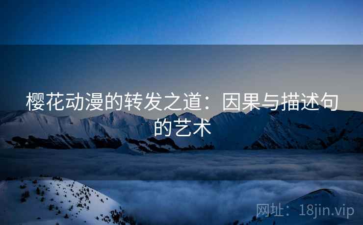 樱花动漫的转发之道：因果与描述句的艺术