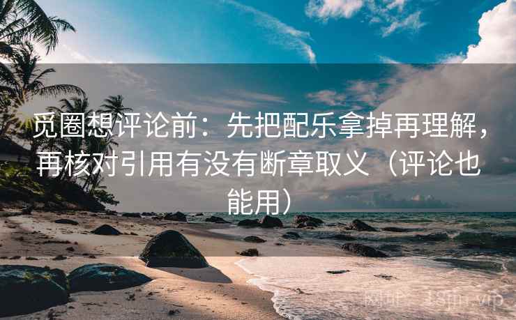 觅圈想评论前:先把配乐拿掉再理解,再核对引用有没有断章取义(评论也能用) 觅圈想评论前:先把配乐拿掉再理解,再核对引用有没有断章取义(评论也能用)