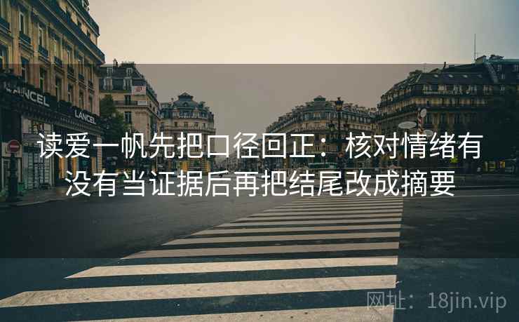 读爱一帆先把口径回正:核对情绪有没有当证据后再把结尾改成摘要 读爱一帆先把口径回正:核对情绪有没有当证据后再把结尾改成摘要