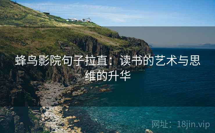 蜂鸟影院句子拉直：读书的艺术与思维的升华