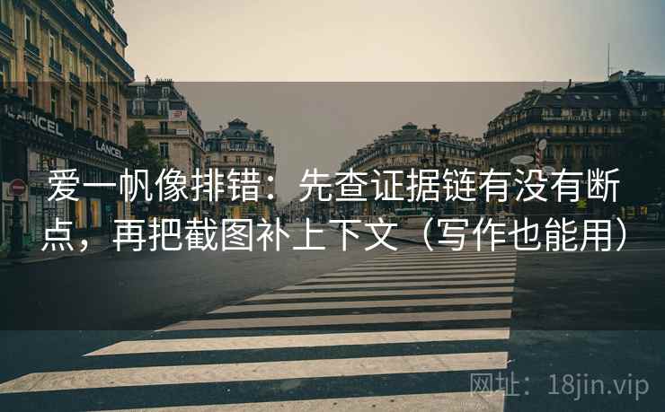 爱一帆像排错:先查证据链有没有断点,再把截图补上下文(写作也能用) 爱一帆像排错:先查证据链有没有断点,再把截图补上下文(写作也能用)
