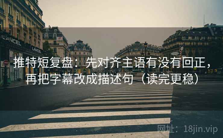 推特短复盘：先对齐主语有没有回正，再把字幕改成描述句（读完更稳）