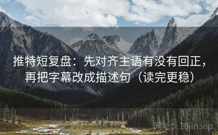 推特短复盘：先对齐主语有没有回正，再把字幕改成描述句（读完更稳）