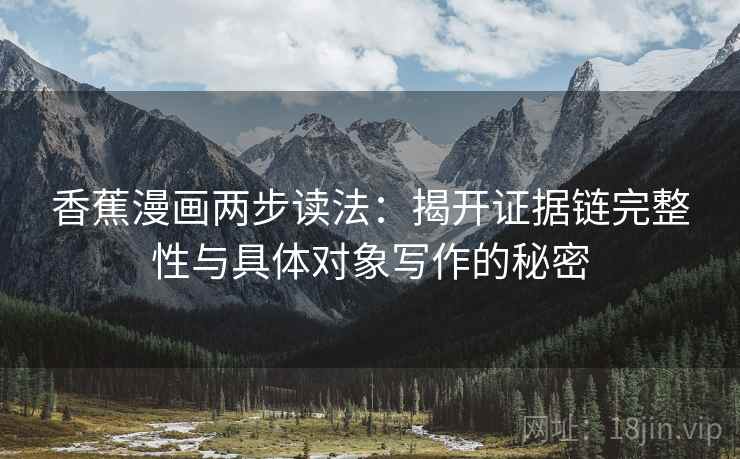 香蕉漫画两步读法:揭开证据链完整性与具体对象写作的秘密 香蕉漫画两步读法:揭开证据链完整性与具体对象写作的秘密