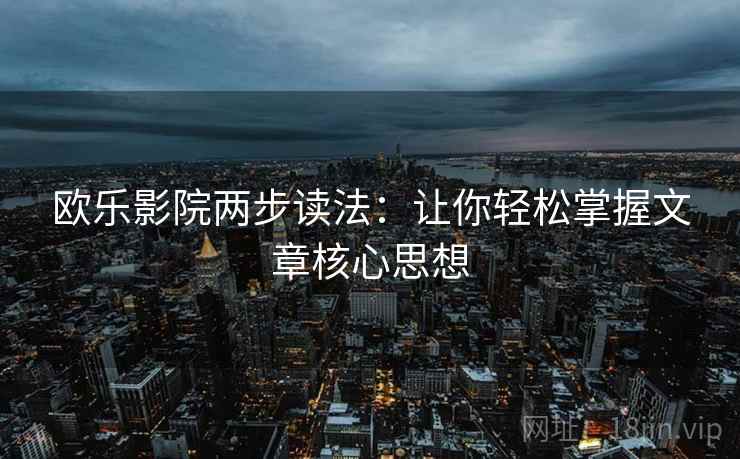 欧乐影院两步读法：让你轻松掌握文章核心思想
