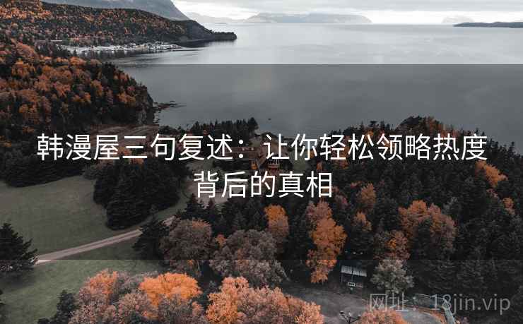 韩漫屋三句复述:让你轻松领略热度背后的真相 韩漫屋三句复述:让你轻松领略热度背后的真相