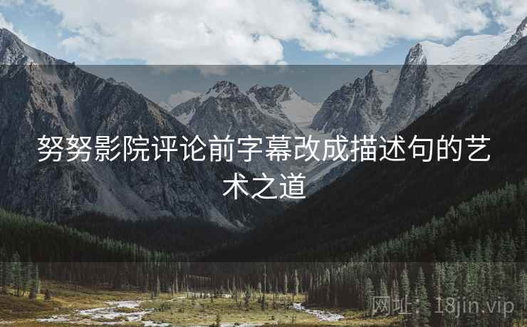 努努影院评论前字幕改成描述句的艺术之道