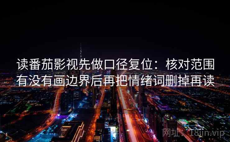读番茄影视先做口径复位：核对范围有没有画边界后再把情绪词删掉再读