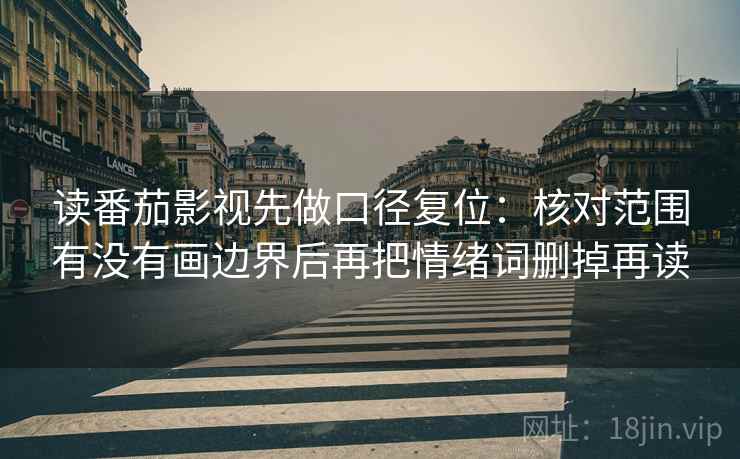 读番茄影视先做口径复位：核对范围有没有画边界后再把情绪词删掉再读